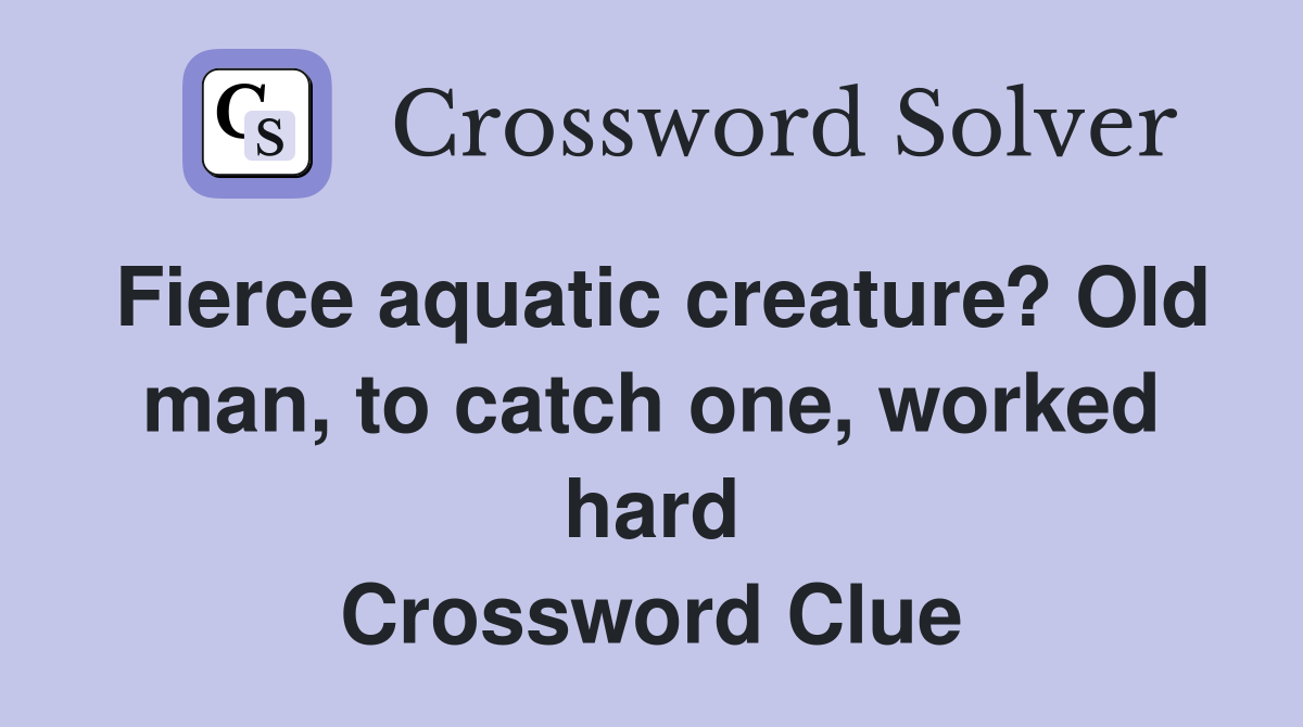 Fierce aquatic creature? Old man, to catch one, worked hard Crossword